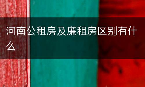 河南公租房及廉租房区别有什么