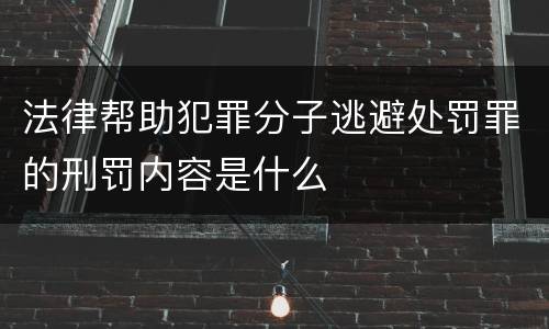法律帮助犯罪分子逃避处罚罪的刑罚内容是什么