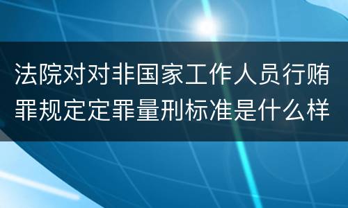 法院对对非国家工作人员行贿罪规定定罪量刑标准是什么样