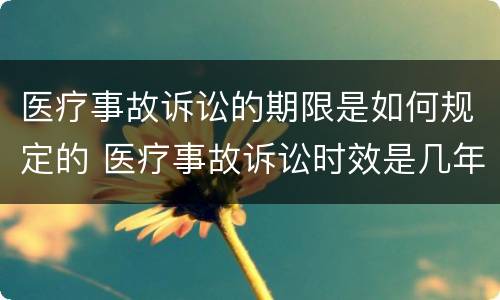 医疗事故诉讼的期限是如何规定的 医疗事故诉讼时效是几年