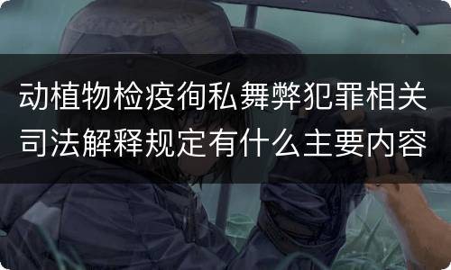 动植物检疫徇私舞弊犯罪相关司法解释规定有什么主要内容