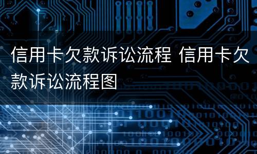 信用卡欠款诉讼流程 信用卡欠款诉讼流程图