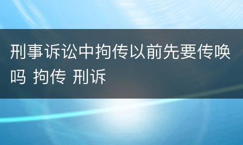 刑事诉讼中拘传以前先要传唤吗 拘传 刑诉