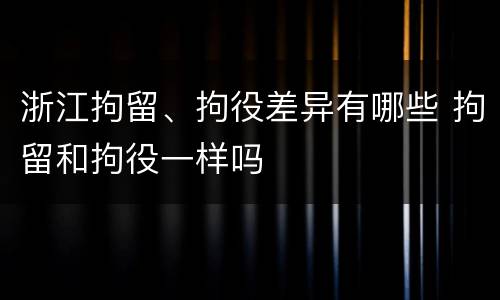 浙江拘留、拘役差异有哪些 拘留和拘役一样吗