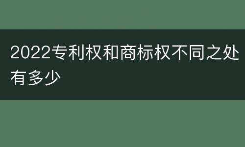 2022专利权和商标权不同之处有多少
