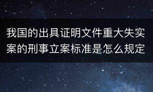 我国的出具证明文件重大失实案的刑事立案标准是怎么规定
