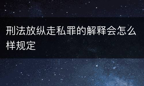 刑法放纵走私罪的解释会怎么样规定
