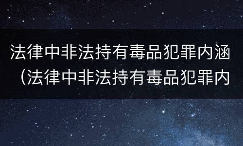 法律中非法持有毒品犯罪内涵（法律中非法持有毒品犯罪内涵是指）