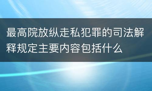 最高院放纵走私犯罪的司法解释规定主要内容包括什么
