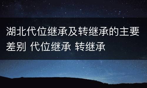 湖北代位继承及转继承的主要差别 代位继承 转继承