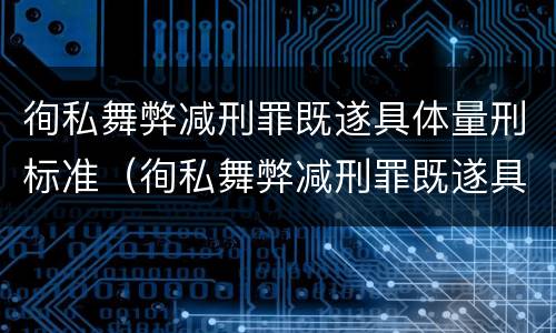 徇私舞弊减刑罪既遂具体量刑标准（徇私舞弊减刑罪既遂具体量刑标准是多少）