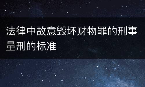 法律中故意毁坏财物罪的刑事量刑的标准