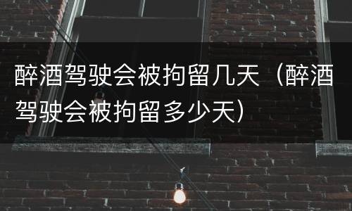 醉酒驾驶会被拘留几天（醉酒驾驶会被拘留多少天）