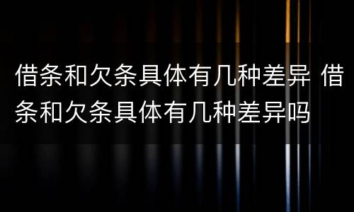 借条和欠条具体有几种差异 借条和欠条具体有几种差异吗