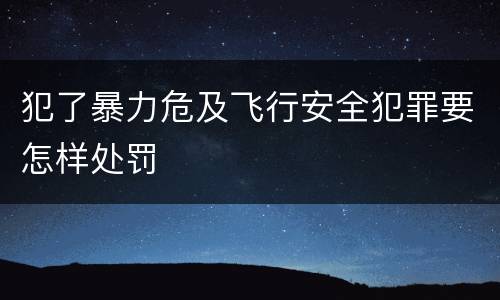 犯了暴力危及飞行安全犯罪要怎样处罚