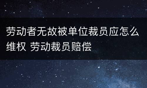 劳动者无故被单位裁员应怎么维权 劳动裁员赔偿