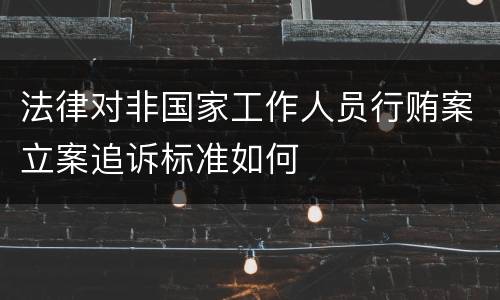 法律对非国家工作人员行贿案立案追诉标准如何
