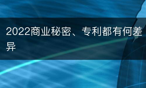 2022商业秘密、专利都有何差异