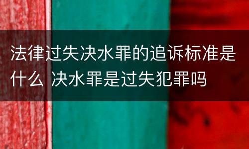 法律过失决水罪的追诉标准是什么 决水罪是过失犯罪吗