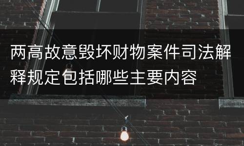 两高故意毁坏财物案件司法解释规定包括哪些主要内容