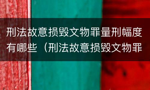 刑法故意损毁文物罪量刑幅度有哪些（刑法故意损毁文物罪量刑幅度有哪些情形）