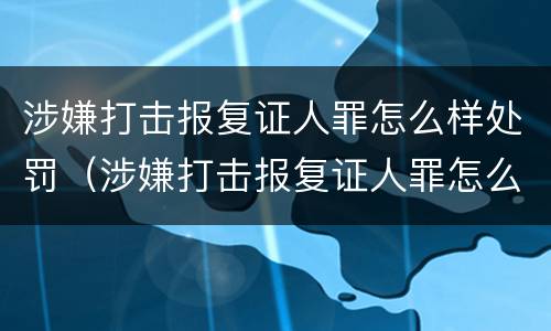 涉嫌打击报复证人罪怎么样处罚（涉嫌打击报复证人罪怎么样处罚的）