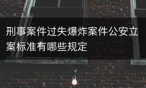 刑事案件过失爆炸案件公安立案标准有哪些规定