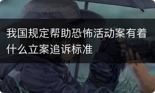 我国规定帮助恐怖活动案有着什么立案追诉标准