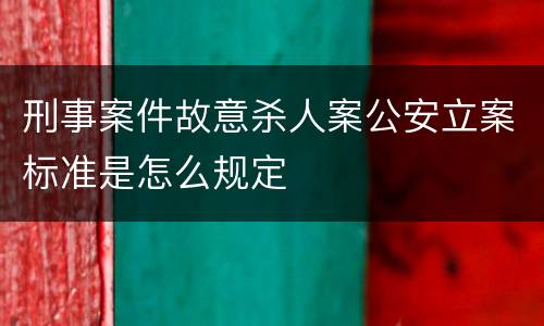 刑事案件故意杀人案公安立案标准是怎么规定