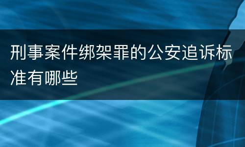 刑事案件绑架罪的公安追诉标准有哪些
