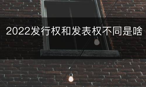 2022发行权和发表权不同是啥