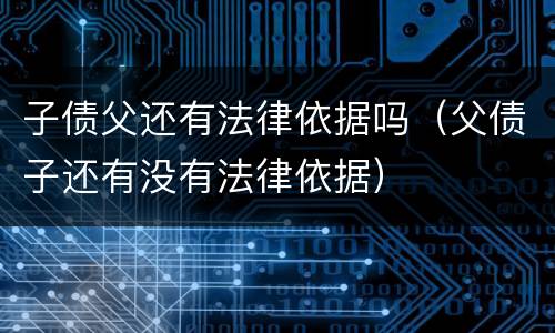 子债父还有法律依据吗（父债子还有没有法律依据）