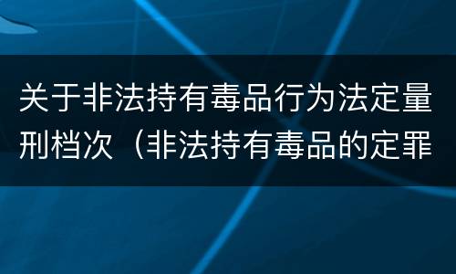 关于非法持有毒品行为法定量刑档次（非法持有毒品的定罪标准）