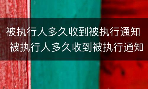 被执行人多久收到被执行通知 被执行人多久收到被执行通知书