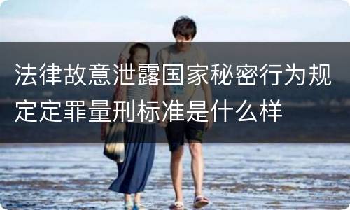 法律故意泄露国家秘密行为规定定罪量刑标准是什么样