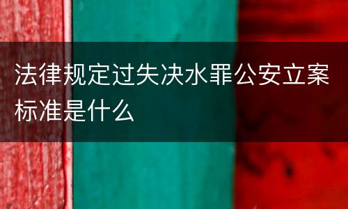 法律规定过失决水罪公安立案标准是什么