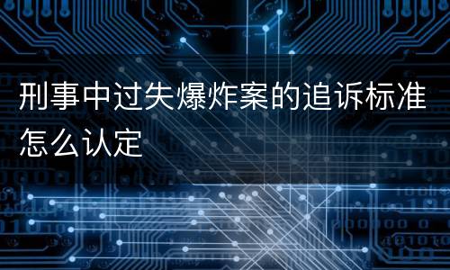 刑事中过失爆炸案的追诉标准怎么认定