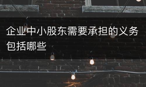 企业中小股东需要承担的义务包括哪些