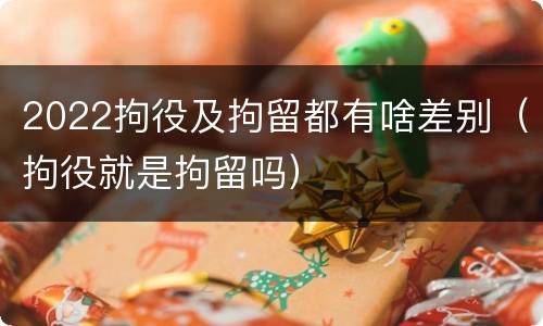 2022拘役及拘留都有啥差别（拘役就是拘留吗）