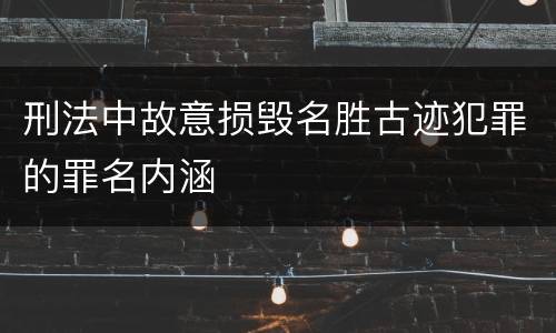 刑法中故意损毁名胜古迹犯罪的罪名内涵