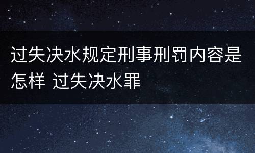过失决水规定刑事刑罚内容是怎样 过失决水罪