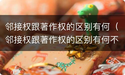 邻接权跟著作权的区别有何（邻接权跟著作权的区别有何不同）