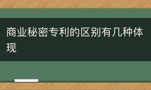 商业秘密专利的区别有几种体现