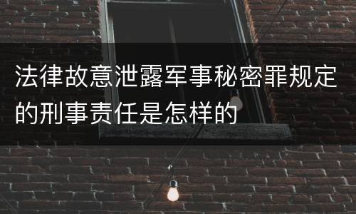 法律故意泄露军事秘密罪规定的刑事责任是怎样的