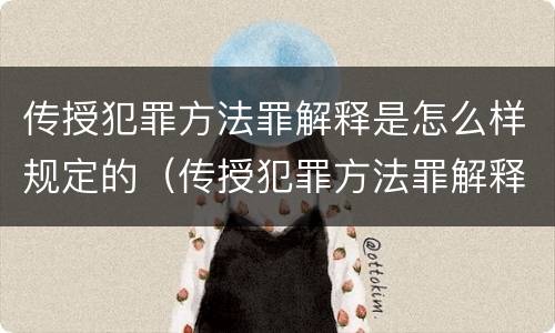 传授犯罪方法罪解释是怎么样规定的（传授犯罪方法罪解释是怎么样规定的呢）