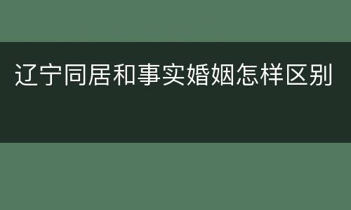 辽宁同居和事实婚姻怎样区别