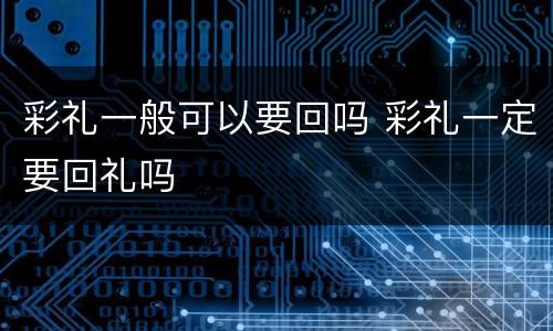彩礼一般可以要回吗 彩礼一定要回礼吗
