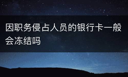 因职务侵占人员的银行卡一般会冻结吗
