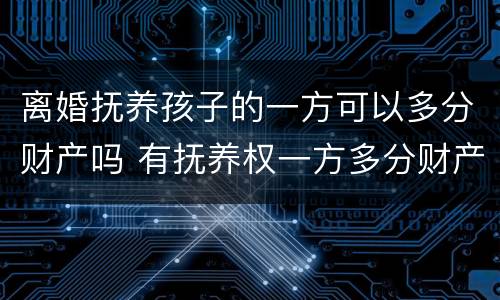离婚抚养孩子的一方可以多分财产吗 有抚养权一方多分财产