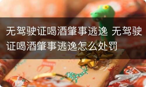 无驾驶证喝酒肇事逃逸 无驾驶证喝酒肇事逃逸怎么处罚